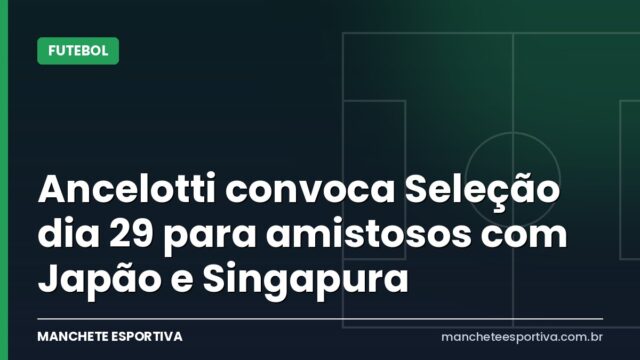 Ancelotti convoca Seleção dia 29 para amistosos com Japão e Singapura Ancelotti convoca Seleção dia 29 para amistosos com Japão e Singapura