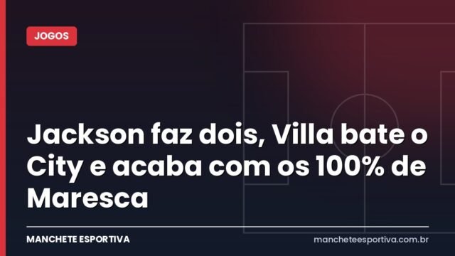Jackson faz dois, Villa bate o City e acaba com os 100% de Maresca Jackson faz dois, Villa bate o City e acaba com os 100% de Maresca