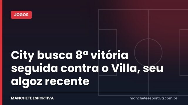 City busca 8ª vitória seguida contra o Villa, seu algoz recente