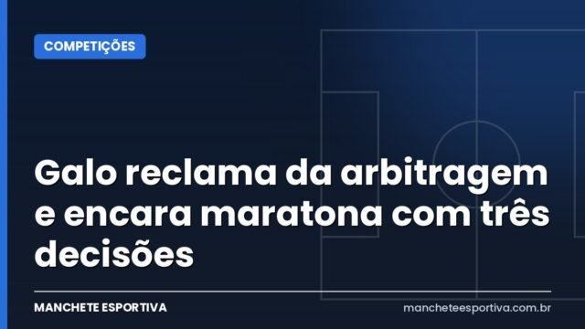 Galo reclama da arbitragem e encara maratona com três decisões Galo reclama da arbitragem e encara maratona com três decisões