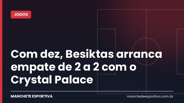 Com dez, Besiktas arranca empate de 2 a 2 com o Crystal Palace Com dez, Besiktas arranca empate de 2 a 2 com o Crystal Palace