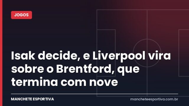 Isak decide, e Liverpool vira sobre o Brentford, que termina com nove Isak decide, e Liverpool vira sobre o Brentford, que termina com nove