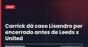 Carrick dá caso Lisandro por encerrado antes de Leeds x United Arte da Manchete Esportiva sobre Michael Carrick e o caso Lisandro Martínez antes de Leeds x Manchester United