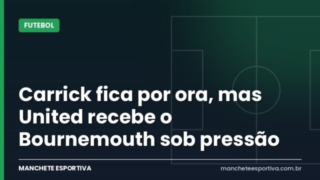 Carrick fica por ora, mas United recebe o Bournemouth sob pressão