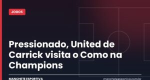 Pressionado, United de Carrick visita o Como na Champions Arte Manchete Esportiva sobre Como x Manchester United na Champions League