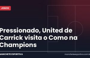 Pressionado, United de Carrick visita o Como na Champions Arte Manchete Esportiva sobre Como x Manchester United na Champions League