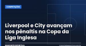 Liverpool e City avançam nos pênaltis na Copa da Liga Inglesa Arte da Manchete Esportiva sobre Liverpool e City classificados nos pênaltis na Copa da Liga Inglesa