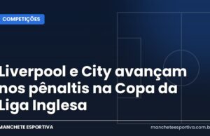 Liverpool e City avançam nos pênaltis na Copa da Liga Inglesa Arte da Manchete Esportiva sobre Liverpool e City classificados nos pênaltis na Copa da Liga Inglesa