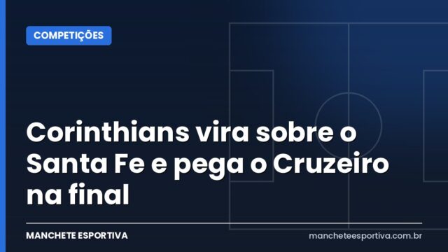 Corinthians vira sobre o Santa Fe e pega o Cruzeiro na final
