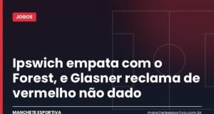 Ipswich empata com o Forest, e Glasner reclama de vermelho não dado Arte da Manchete Esportiva sobre o empate entre Ipswich e Nottingham Forest pela Premier League