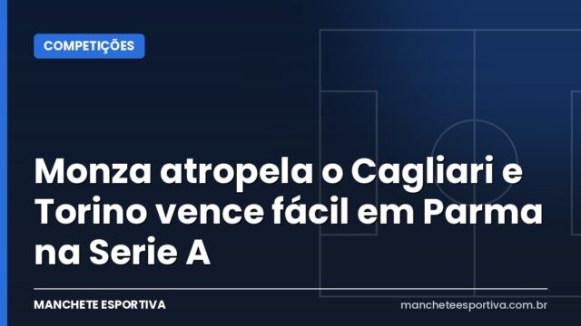 Monza atropela o Cagliari e Torino vence fácil em Parma na Serie A Monza atropela o Cagliari e Torino vence fácil em Parma na Serie A