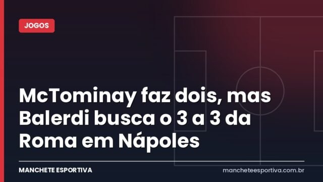 McTominay faz dois, mas Balerdi busca o 3 a 3 da Roma em Nápoles McTominay faz dois, mas Balerdi busca o 3 a 3 da Roma em Nápoles
