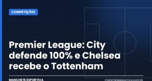 Premier League: City defende 100% e Chelsea recebe o Tottenham Arte da Manchete Esportiva com o guia da rodada da Premier League e o clássico Chelsea x Tottenham
