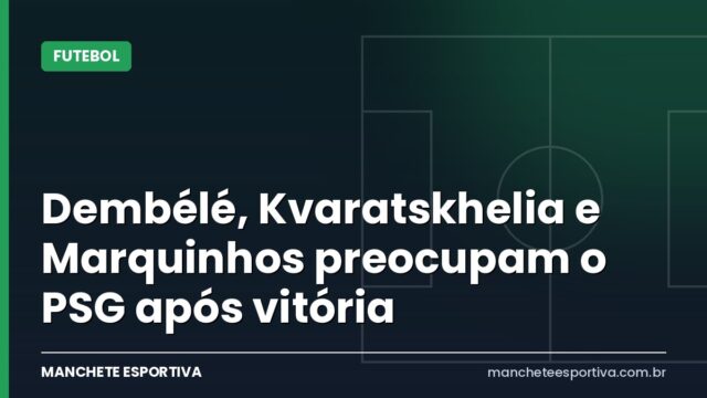 Dembélé, Kvaratskhelia e Marquinhos preocupam o PSG após vitória