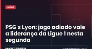 PSG x Lyon: jogo adiado vale a liderança da Ligue 1 nesta segunda Arte da Manchete Esportiva sobre a prévia de PSG x Lyon pela liderança da Ligue 1 no Parc des Princes