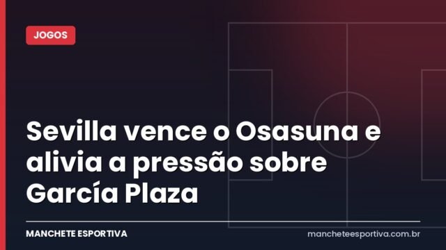 Sevilla vence o Osasuna e alivia a pressão sobre García Plaza Sevilla vence o Osasuna e alivia a pressão sobre García Plaza