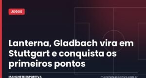 Lanterna, Gladbach vira em Stuttgart e conquista os primeiros pontos Arte da Manchete Esportiva sobre a virada do Gladbach sobre o Stuttgart pela Bundesliga