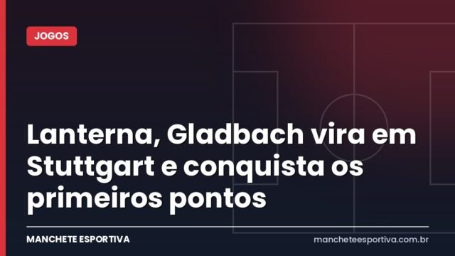 Lanterna, Gladbach vira em Stuttgart e conquista os primeiros pontos Lanterna, Gladbach vira em Stuttgart e conquista os primeiros pontos