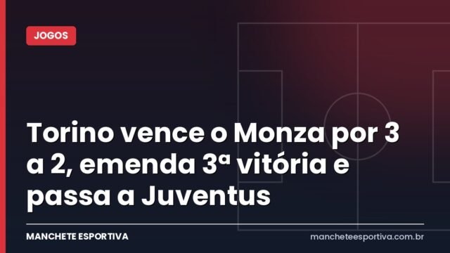 Torino vence o Monza por 3 a 2, emenda 3ª vitória e passa a Juventus