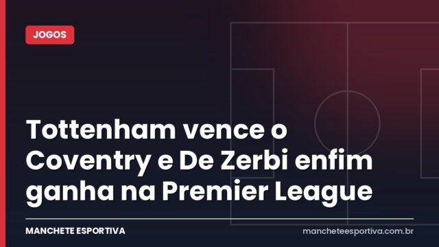 Tottenham vence o Coventry e De Zerbi enfim ganha na Premier League Tottenham vence o Coventry e De Zerbi enfim ganha na Premier League