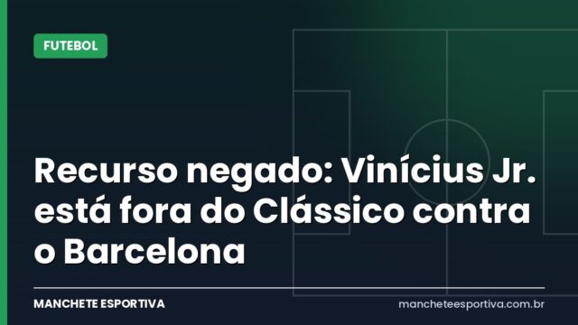 Recurso negado: Vinícius Jr. está fora do Clássico contra o Barcelona Recurso negado: Vinícius Jr. está fora do Clássico contra o Barcelona